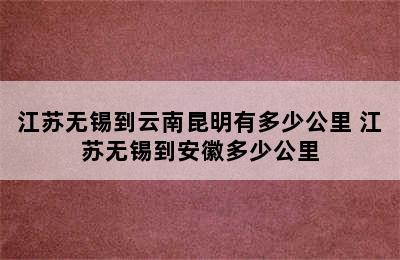 江苏无锡到云南昆明有多少公里 江苏无锡到安徽多少公里